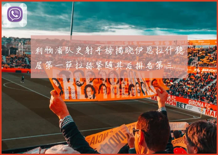 利物浦队史射手榜揭晓伊恩拉什稳居第一萨拉赫紧随其后排名第三