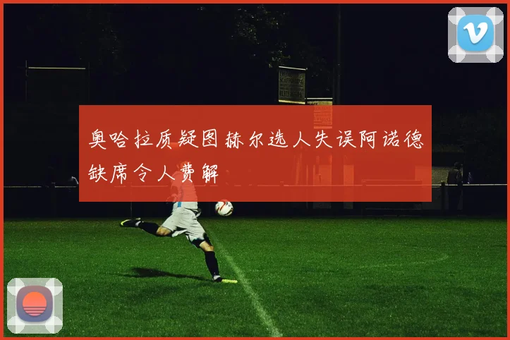 奥哈拉质疑图赫尔选人失误阿诺德缺席令人费解