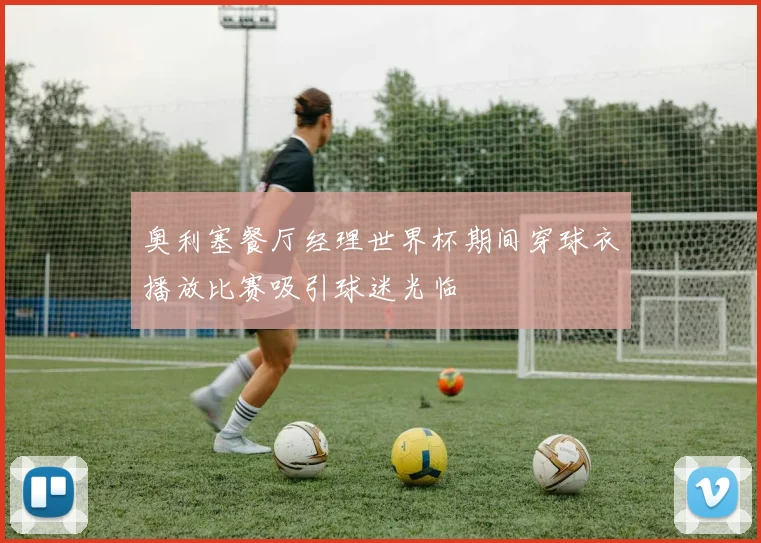 奥利塞餐厅经理世界杯期间穿球衣播放比赛吸引球迷光临