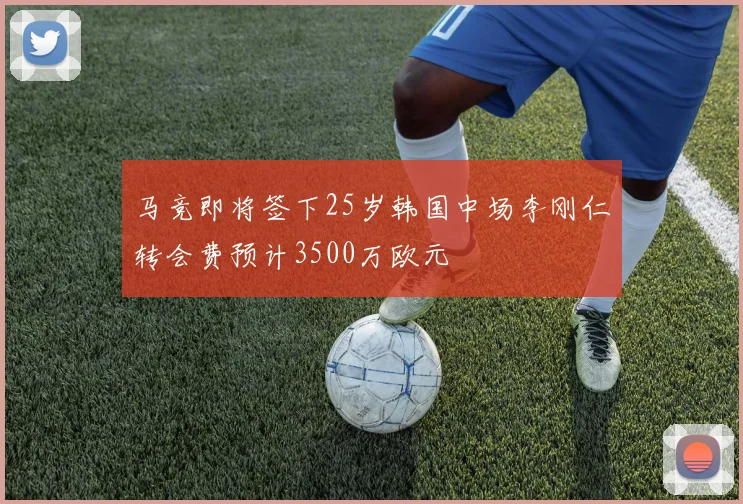 马竞即将签下25岁韩国中场李刚仁转会费预计3500万欧元