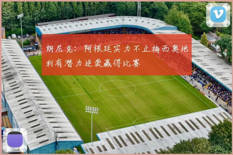 朗尼克：阿根廷实力不止梅西奥地利有潜力逆袭赢得比赛