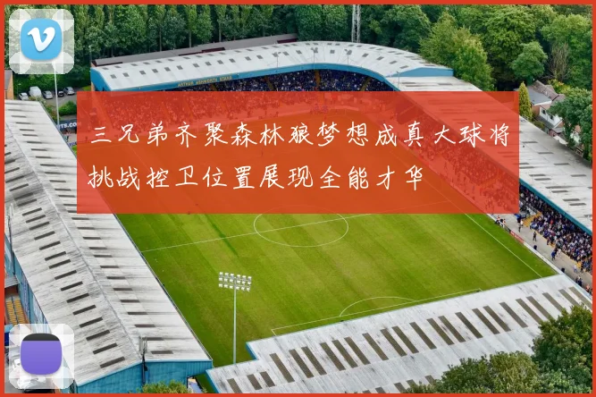三兄弟齐聚森林狼梦想成真大球将挑战控卫位置展现全能才华