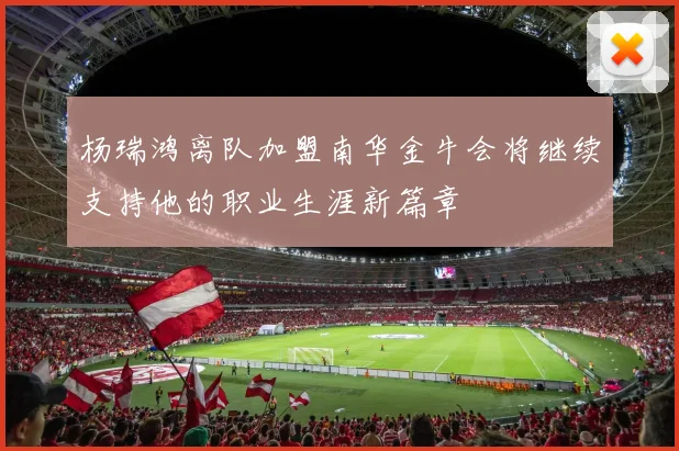杨瑞鸿离队加盟南华金牛会将继续支持他的职业生涯新篇章