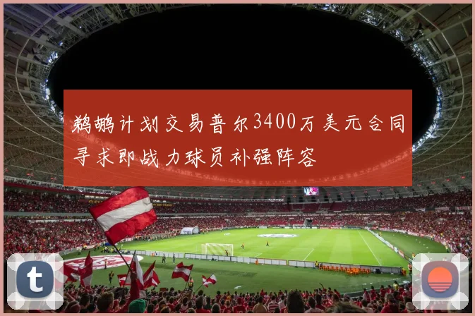 鹈鹕计划交易普尔3400万美元合同寻求即战力球员补强阵容